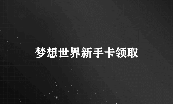 梦想世界新手卡领取