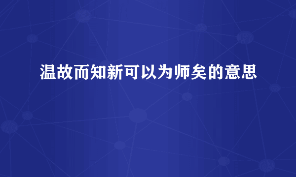 温故而知新可以为师矣的意思