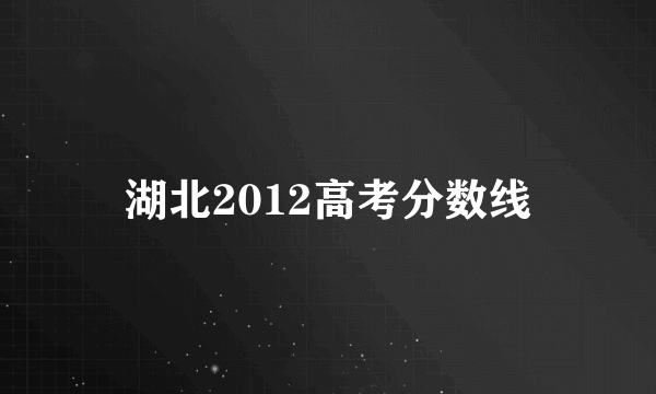 湖北2012高考分数线