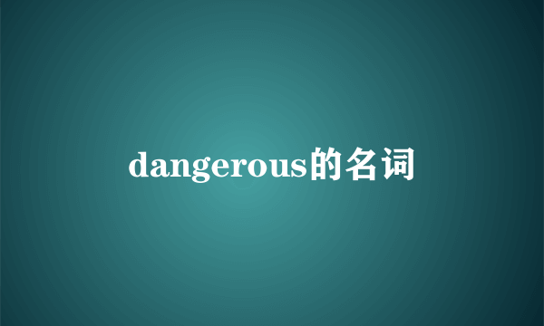 dangerous的名词