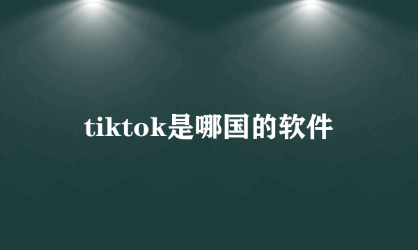 tiktok是哪国的软件