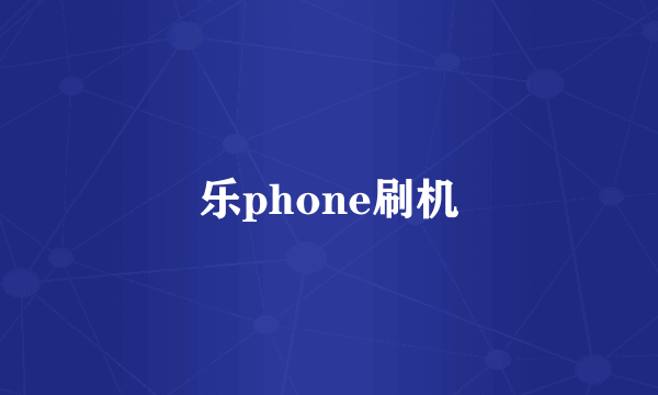 乐phone刷机