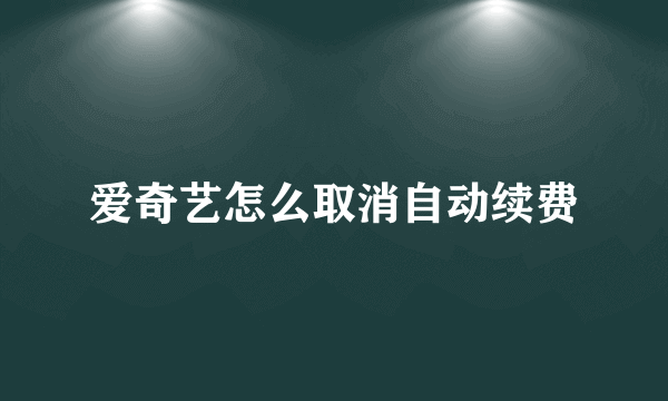 爱奇艺怎么取消自动续费