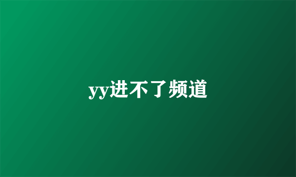 yy进不了频道