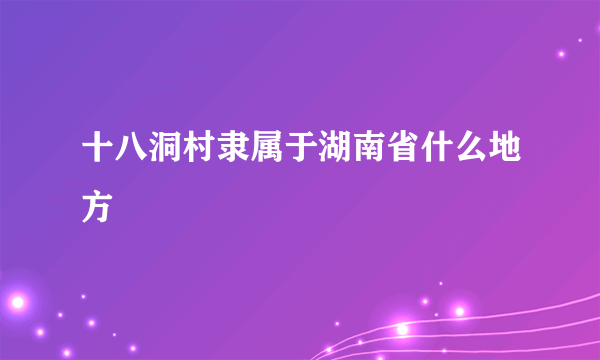 十八洞村隶属于湖南省什么地方