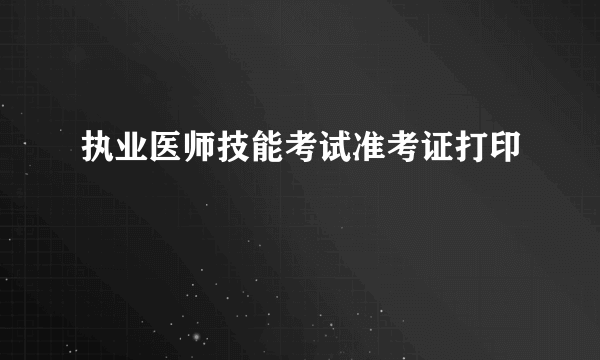 执业医师技能考试准考证打印