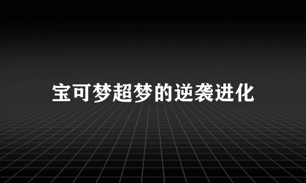 宝可梦超梦的逆袭进化