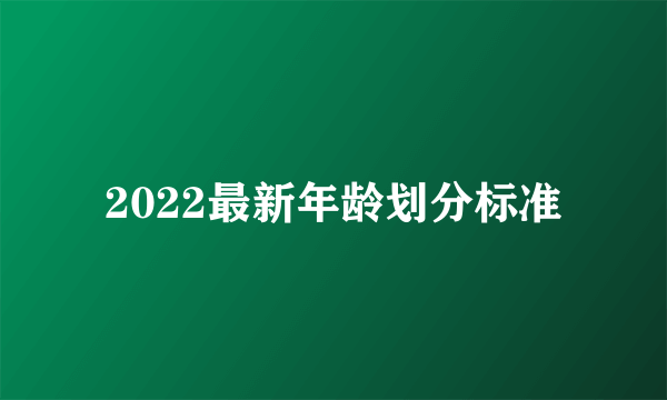 2022最新年龄划分标准