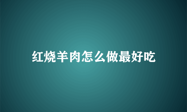 红烧羊肉怎么做最好吃