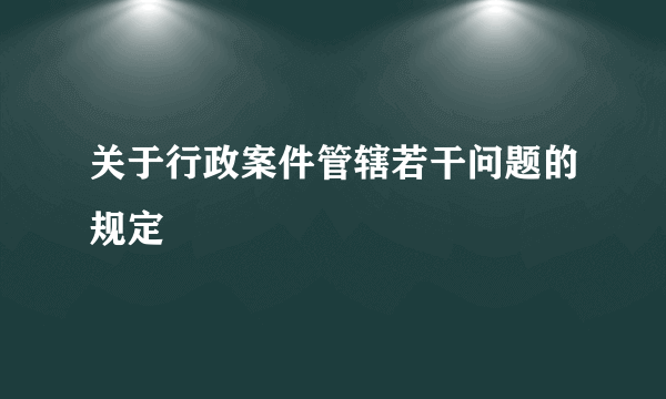 关于行政案件管辖若干问题的规定