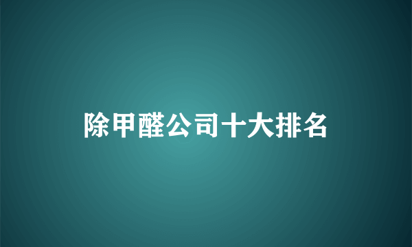 除甲醛公司十大排名