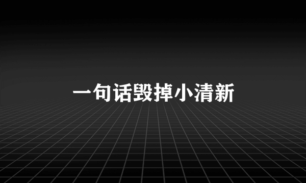 一句话毁掉小清新