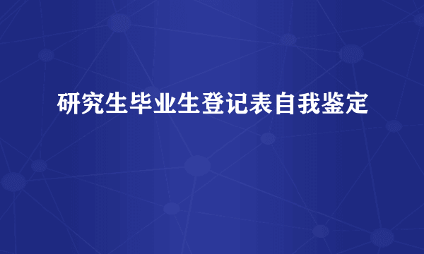 研究生毕业生登记表自我鉴定