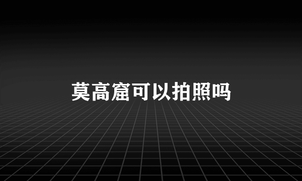 莫高窟可以拍照吗