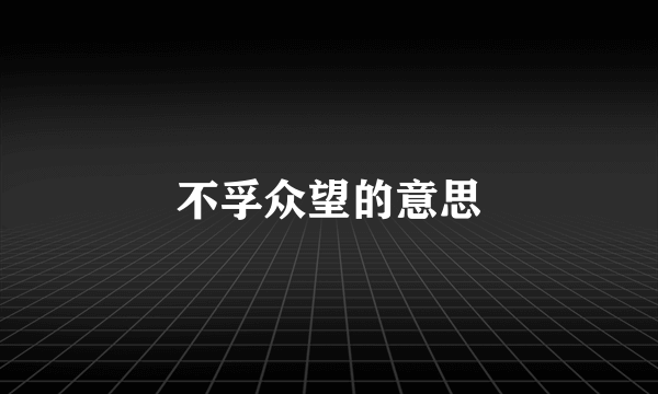 不孚众望的意思