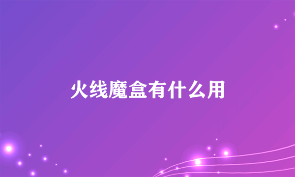 火线魔盒有什么用