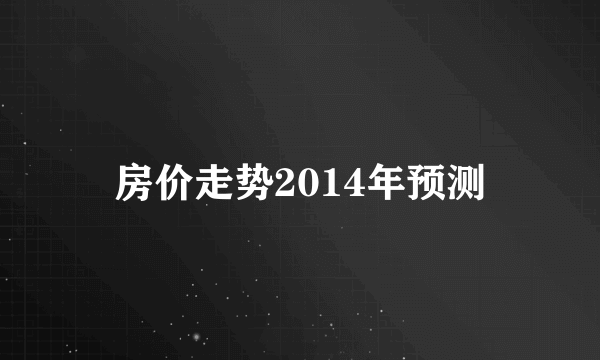 房价走势2014年预测