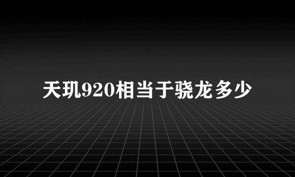 天玑920相当于骁龙多少