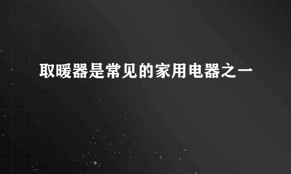 取暖器是常见的家用电器之一