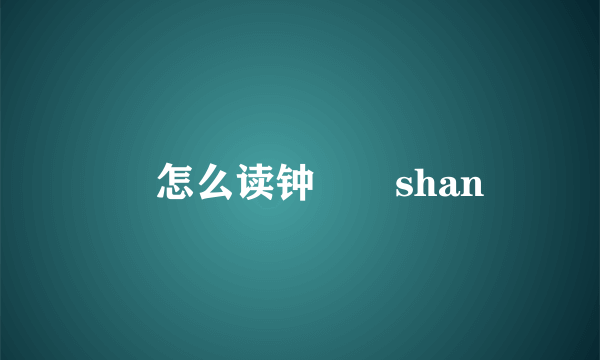 睒怎么读钟睒睒shan