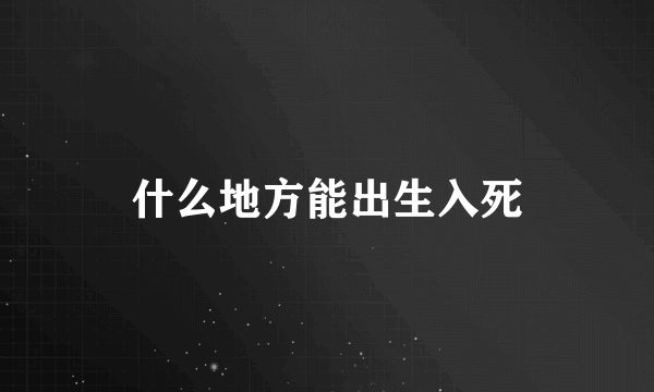 什么地方能出生入死