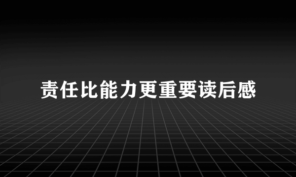 责任比能力更重要读后感