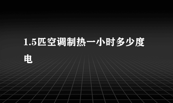 1.5匹空调制热一小时多少度电