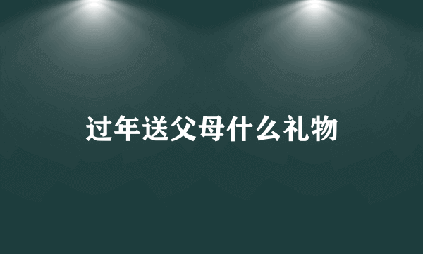 过年送父母什么礼物