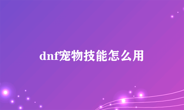 dnf宠物技能怎么用