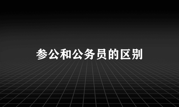 参公和公务员的区别