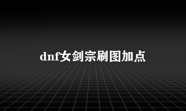 dnf女剑宗刷图加点