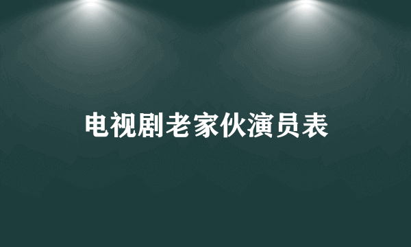 电视剧老家伙演员表