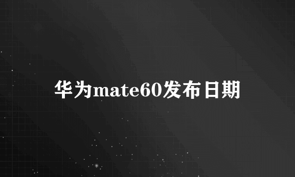 华为mate60发布日期