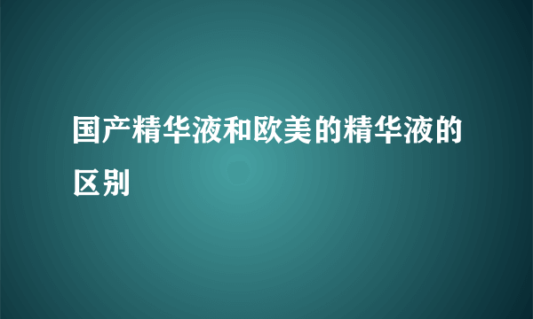 国产精华液和欧美的精华液的区别