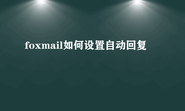 foxmail如何设置自动回复