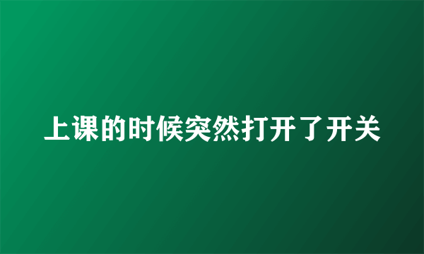 上课的时候突然打开了开关