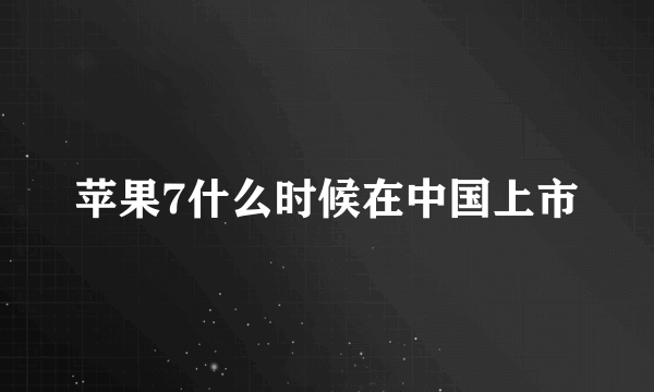 苹果7什么时候在中国上市