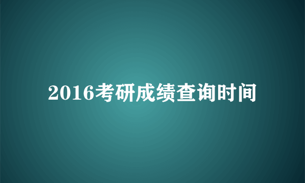 2016考研成绩查询时间