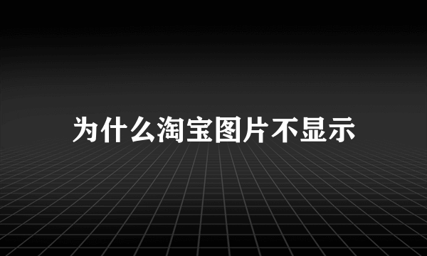 为什么淘宝图片不显示