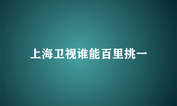 上海卫视谁能百里挑一