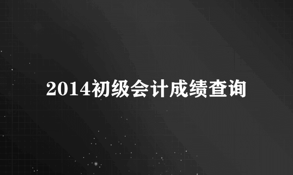 2014初级会计成绩查询