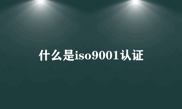 什么是iso9001认证