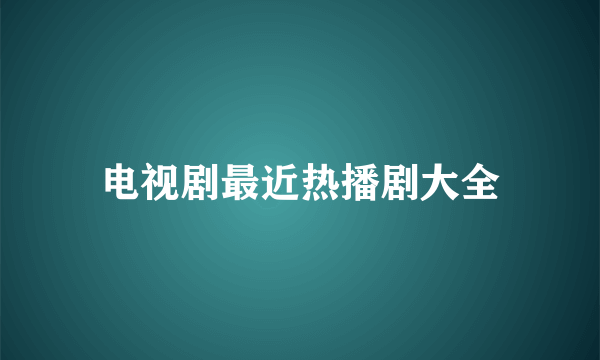 电视剧最近热播剧大全