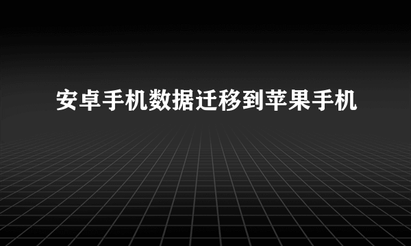 安卓手机数据迁移到苹果手机