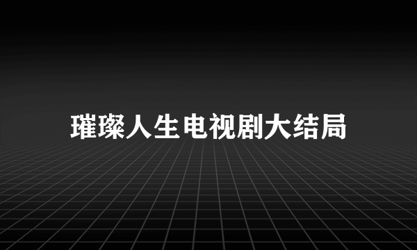 璀璨人生电视剧大结局