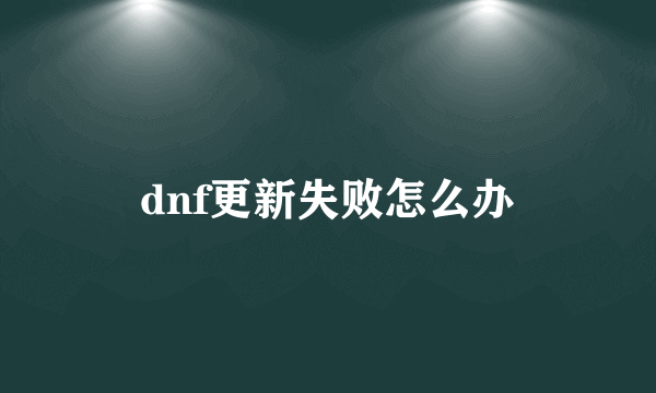 dnf更新失败怎么办