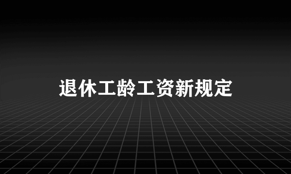 退休工龄工资新规定