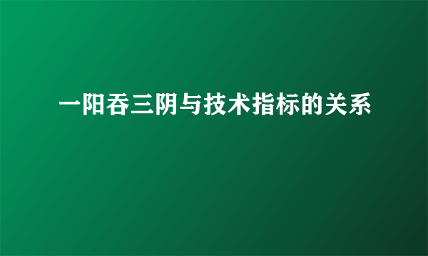 一阳吞三阴与技术指标的关系