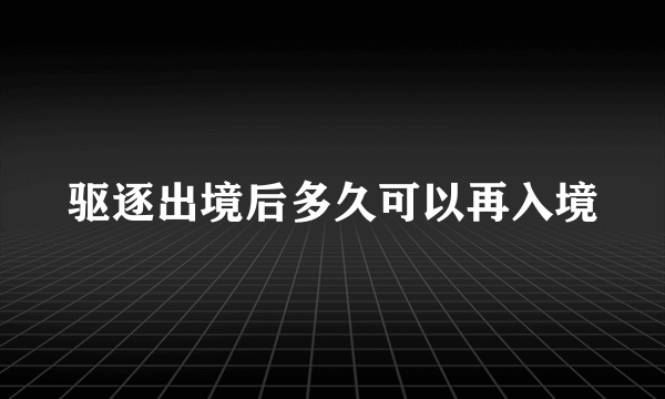 驱逐出境后多久可以再入境