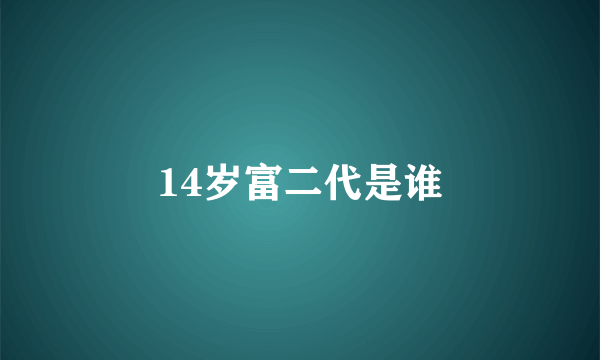 14岁富二代是谁